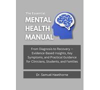 The Essential Mental Health Manual: From Diagnosis to Recovery - Evidence-Based Insights, Key Symptoms, and Practical Guidance for Clinicians, Students, and Families