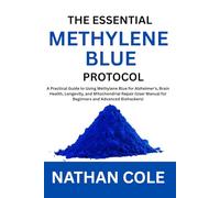 The Essential Methylene Blue Protocol: A Practical Guide to Using Methylene Blue for Alzheimer's, Brain Health, Longevity, and Mitochondrial Repair (User Manual for Beginners and Advanced Biohackers)