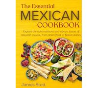 The Essential Mexican Cookbook: Explore the rich traditions and vibrant tastes of Mexican cuisines, from street food to festive dishes (Around the World in Tasty Ways)