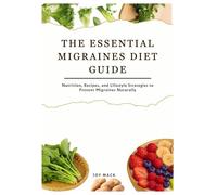 THE ESSENTIAL MIGRAINES DIET GUIDE: Nutrition, Recipes, and Lifestyle Strategies to Prevent Migraines Naturally