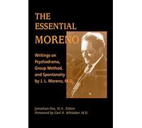 The Essential Moreno: Writings on Psychodrama, Group Method, and Spontaneity by J. L. Moreno, M.D.