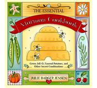 The Essential Mormon Cookbook: Green Jell-O, Funeral Potatoes, and Other Secret Combinations
