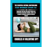 The Essential Natural Bodybuilding For Women Over 40: Transform Your Body and Mind Through Age-Appropriate Resistance Training, Cardio, and ... N. Valentine DPT Fitness Routine Series)