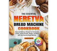 The Essential Neretva Bread Machine Cookbook: Easy and Delicious Recipes for Homemade Loaves, Artisan Breads, Doughs, and More with Your Neretva Bread Machine