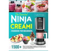 The Essential Ninja CREAMi Cookbook for Beginners: 1500+ Days Ice Cream Desserts Recipes for Homemade Frozen Treats, Amazing Gelatos, Milkshakes, Ice Cream Mix-ins, Smoothies, Sorbets & More