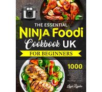 The Essential Ninja Foodi Cookbook UK 2023 for Beginners: 1000 Days Healthy, Hands-Off, Amazing Mouthwatering and Budget-Friendly Ninja Foodi Recipes. Grill, Pressure Cook, Bake,Air Fry, and More
