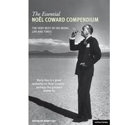 The Essential Noel Coward Compendium: The Very Best of His Work, Life and Times