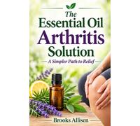 The Essential Oil Arthritis Solution: A Simpler Path to Relief