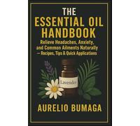 The Essential Oil Handbook: Relieve Headaches, Anxiety, and Common Ailments Naturally - Recipes, Tips & Quick Applications (Practical Guides to Modern Wellbeing)