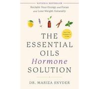 The Essential Oils Hormone Solution: Reclaim Your Energy and Focus and Lose Weight Naturally