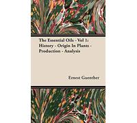 The Essential Oils - Vol 1: History - Origin In Plants - Production - Analysis