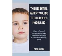 The Essential Parent's Guide to Children's Modelling: Make informed decisions and keep your child safe with a complete, realistic guide