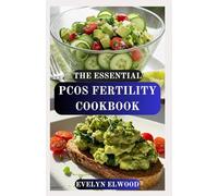 THE ESSENTIAL PCOS FERTILITY COOKBOOK: Nourishing Recipes to Balance Hormones, Regulate Cycles, and Boost Fertility Naturally
