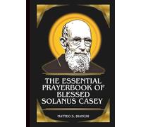 THE ESSENTIAL PRAYERBOOK OF BLESSED SOLANUS CASEY: Powerful Novena, Litany, And Chaplet To The Patron Of Immigrants, The Sick, The Poor, Those Seeking ... Their Faith (THE COMMUNION OF THE SAINTS)