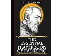 THE ESSENTIAL PRAYERBOOK OF PADRE PIO: Powerful Novena, Litany, & Chaplet To The Patron Saint Of Italy Adolescents, Prayer Groups, Civil Defense ... Of Pietrelcina (THE COMMUNION OF THE SAINTS)