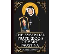 THE ESSENTIAL PRAYERBOOK OF SAINT FAUSTINA: Powerful Novena, Litany, And Chaplet To Patroness Of Divine Mercy, Confession And Forgiveness, ... Need Of Healing (THE COMMUNION OF THE SAINTS)