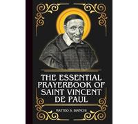 THE ESSENTIAL PRAYERBOOK OF SAINT VINCENT DE PAUL: Powerful Novena, Litany, And Chaplet To The Patron Of Hospitals, Orphans, Prisoners, Captives, ... Societies (THE COMMUNION OF THE SAINTS)