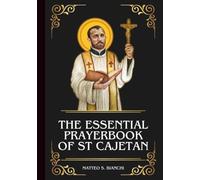 THE ESSENTIAL PRAYERBOOK OF ST CAJETAN: Powerful Novena, Litany, And Chaplet To The Patron Saint Of Job Seekers, Good Fortune, Financial Security, And ... Addiction (THE COMMUNION OF THE SAINTS)
