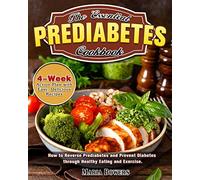 The Essential Prediabetes Cookbook: How to Reverse Prediabetes and Prevent Diabetes through Healthy Eating and Exercise. (4-Week Action Plan with Easy, Delicious Recipes)