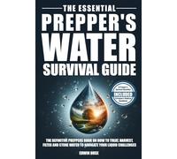The Essential Prepper's Water Survival Guide: The Only Playbook You Need To Find, Harvest, Filter, and Store Water (Preppers Survival Bible)