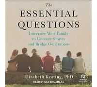 The Essential Questions: Interview Your Family to Uncover Stories and Bridge Generations