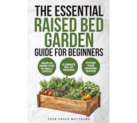The Essential Raised Bed Garden Guide for Beginners: How to Grow Your Own Food - Everything You Need to Know for Growing Vegetables, Herbs, Fruits and ... on a Budget (Gardening Books For Beginners)