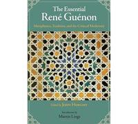 The Essential Rene Guenon: Metaphysical Principles, Traditional Doctrines, and the Crisis of Modernity (Perennial Philosophy)