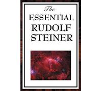 The Essential Rudolf Steiner: ive Foundational Works on Spiritual Science and Human Development