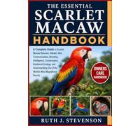 THE ESSENTIAL SCARLET MACAW HANDBOOK: A Complete Guide to Scarlet Macaw Behavior, Habitat, Diet, Communication, Breeding, Intelligence, Conservation, ... One of the World's Most Magnificent Parrots
