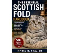 THE ESSENTIAL SCOTTISH FOLD HANDBOOK: A Complete Beginner’s Guide To Raising A Healthy, Happy, And Well-Cared-For Scottish Fold With Expert Advice On ... Indoor Care, And Lifelong Companionship