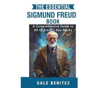 The Essential Sigmund Freud: A Comprehensive Guide to All Of Freud’s Key Works
