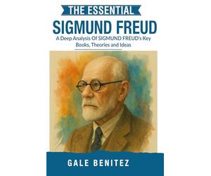The Essential Sigmund Freud: A Deep Analysis Of Sigmund Freud's Key Books, Theories and Ideas: Psychoanalysis, Unconscious Mind, Dream Interpretation ... Essential Psychology & Therapy Pioneers)