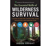 The Essential Skills of Wilderness Survival: A Guide to Shelter, Water, Fire, Food, Navigation, and Survival Kits