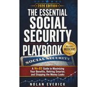 The Essential Social Security Playbook: A No-BS Guide to Maximizing Your Benefits, Retiring Smarter, and Stopping the Money Leaks