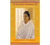 The Essential Sri Anandamayi Ma: Life and teachings of a 20th Century Indian Saint