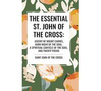 The Essential St. John of the Cross: Ascent of Mount Carmel, Dark Night of the Soul, a Spiritual Canticle of the Soul, and Twenty Poems