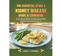 THE ESSENTIAL STAGE 4 KIDNEY DISEASE GUIDE & COOKBOOK: Easy Renal Meals for Managing CKD Without Sacrificing Flavor.