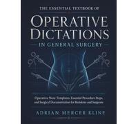 The Essential Textbook of Operative Dictations in General Surgery: Operative Note Templates, Essential Procedure Steps, and Surgical Documentation for Residents and Surgeons