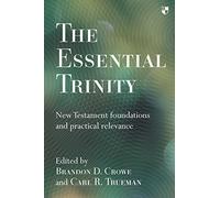 The Essential Trinity: New Testament Foundations And Practical Relevance