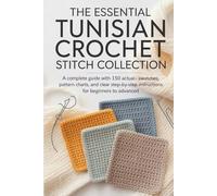 The Essential Tunisian Crochet Stitch Collection: A Complete Guide with 150 Actual-Size Swatches, Pattern Charts, and Clear Step-by-Step Instructions for Beginners to Advanced