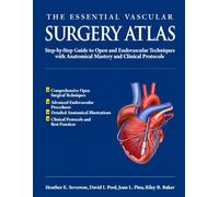 THE ESSENTIAL VASCULAR SURGERY ATLAS: Step-by-Step Guide to Open and Endovascular Techniques with Anatomical Mastery and Clinical Protocols
