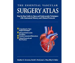 THE ESSENTIAL VASCULAR SURGERY ATLAS: Step-by-Step Guide to Open and Endovascular Techniques with Anatomical Mastery and Clinical Protocols