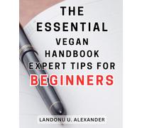 The Essential Vegan Handbook: Expert Tips for Beginners: The Ultimate Guide to Veganism: Expert Tips and Essential Advice for Newcomers