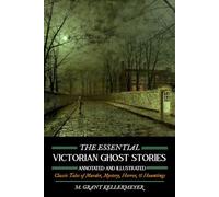 The Essential Victorian Ghost Stories, Annotated and Illustrated: Classic Tales of Murder, Mystery, Horror & Hauntings: 10th Anniversary Third Edition