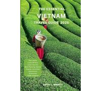The Essential Vietnam Travel Guide 2025: Things to know before visiting, Best Attractions, Best Hidden Gems, Antiquated Cultures, Culinary Delights, Travel budget, itineraries & Staying Safe