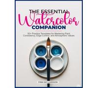THE ESSENTIAL WATERCOLOR COMPANION: 50+ Practice Templates for Mastering Paint Consistency, Edge Control, and Atmospheric Values