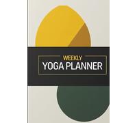 The Essential Weekly Yoga Planner: 160 Pages for Intentional Practice, Mindful Goals & Balanced Living - Your Journey to Consistency