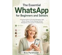 The Essential WhatsApp for Beginners and Seniors: A Practical Guide to Everyday Messaging, Calls, Photos, Groups, Privacy Settings, Account Management, and Common Troubleshooting (APP ESSENTIALS)