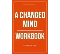 The Essential Wisdom Gained From A Changed Mind Workbook: How to Execute David Bayer’s Method for Rewiring the Brain, Neutralizing Inner Conflict, and ... a Powerful Living Experience in Real Life