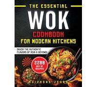 The Essential Wok Cookbook For Modern Kitchens: Explore the Ancient Traditions and Innovative Flavors of Wok Cuisine, Designed to Impress your Friends and Elevate your Cooking Skills